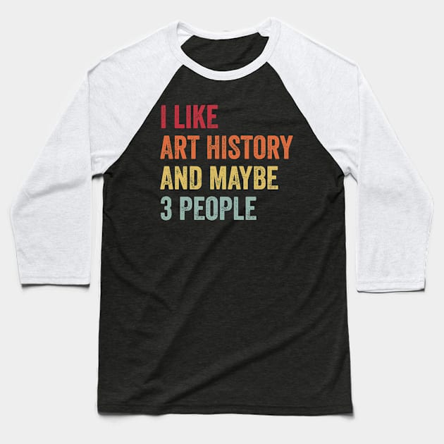 I Like Art History & Maybe 3 People Art History Lovers Gift Baseball T-Shirt by ChadPill